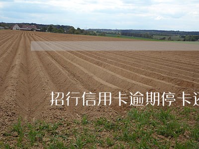 招行信用卡逾期停卡还能解冻吗 招行信用卡逾期停卡还能解冻吗