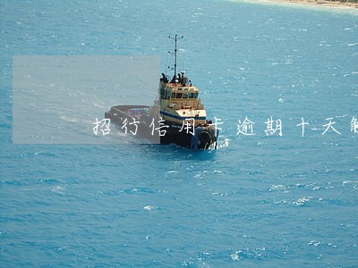 招行信用卡逾期十天解冻 招行信用卡逾期十天解冻