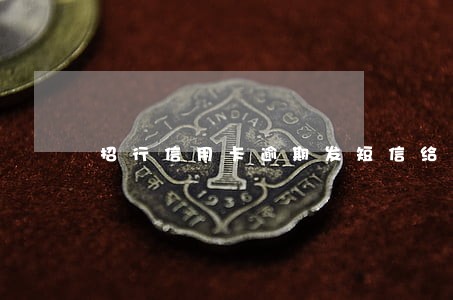 招行信用卡逾期发短信给联系人 招行信用卡逾期发短信给联系人
