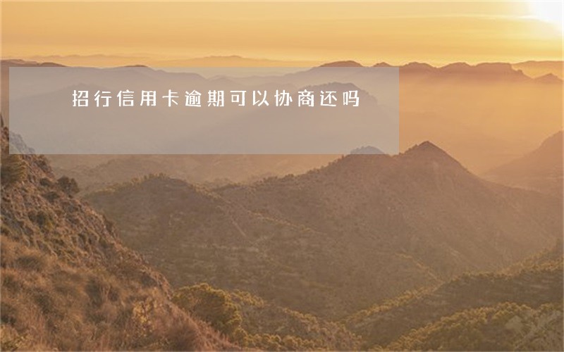 招行信用卡逾期可以协商还吗 招行信用卡逾期可以协商还吗