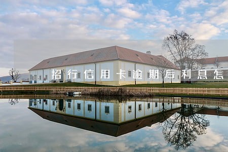 招行信用卡逾期后利息怎么算 招行信用卡逾期后利息怎么算