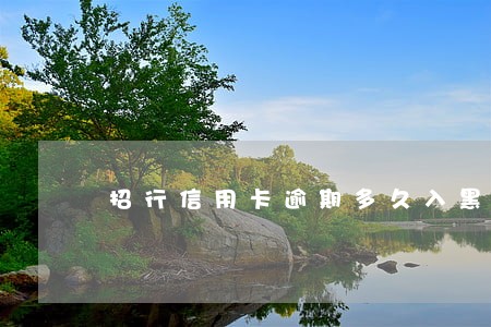 招行信用卡逾期多久入黑名单 招行信用卡逾期多久入黑名单