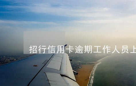 招行信用卡逾期工作人员上门 招行信用卡逾期工作人员上门