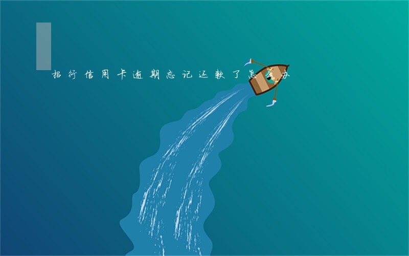 招行信用卡逾期忘记还款了怎么办 招行信用卡逾期忘记还款了怎么办