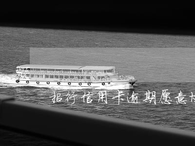 招行信用卡逾期愿意协商吗 招行信用卡逾期愿意协商吗