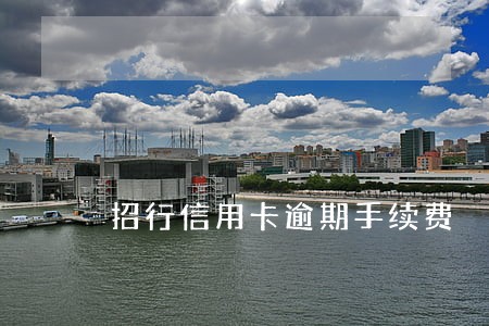 招行信用卡逾期手续费 招行信用卡逾期手续费