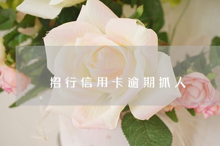 招行信用卡逾期抓人 招行信用卡逾期抓人