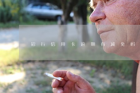 招行信用卡逾期有减免吗 招行信用卡逾期有减免吗