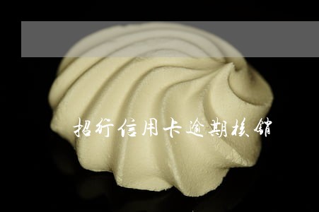 招行信用卡逾期核销 招行信用卡逾期核销