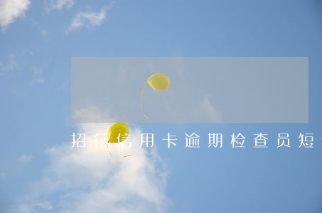 招行信用卡逾期检查员短信 招行信用卡逾期检查员短信