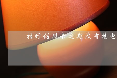 招行信用卡逾期没有接电话 招行信用卡逾期没有接电话