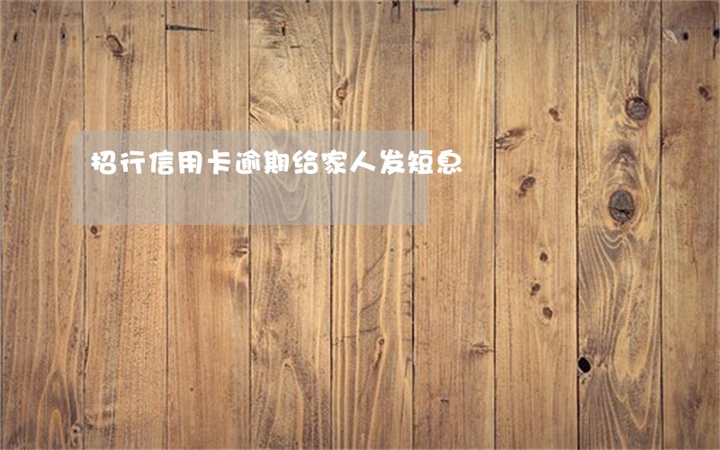 招行信用卡逾期给家人发短息 招行信用卡逾期给家人发短息