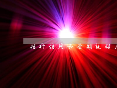 招行信用卡逾期被销户 招行信用卡逾期被销户