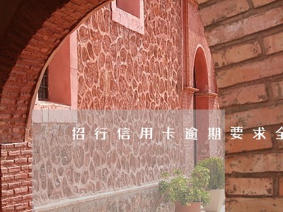 招行信用卡逾期要求全额结清 招行信用卡逾期要求全额结清