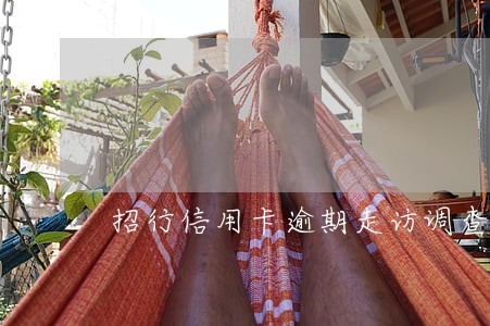 招行信用卡逾期走访调查 招行信用卡逾期走访调查