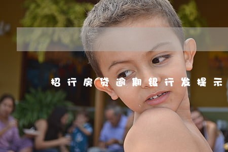 招行房贷逾期银行发提示函 招行房贷逾期银行发提示函