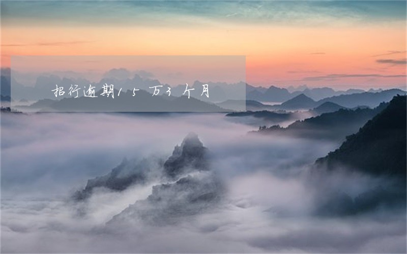 招行逾期15万3个月 招行逾期15万3个月