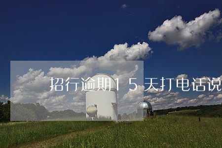 招行逾期15天打电话说要停卡 招行逾期15天打电话说要停卡