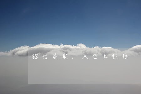 招行逾期1天会上征信 招行逾期1天会上征信