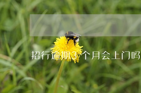招行逾期3个月会上门吗 招行逾期3个月会上门吗
