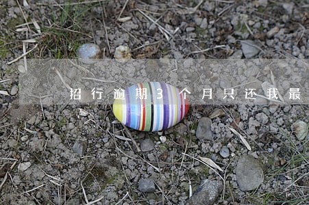 招行逾期3个月只还我最低可以吗 招行逾期3个月只还我最低可以吗