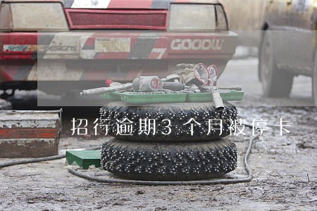 招行逾期3个月被停卡 招行逾期3个月被停卡