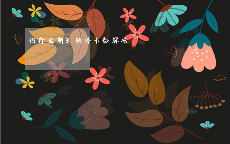 招行逾期3期停卡部解冻 招行逾期3期停卡部解冻