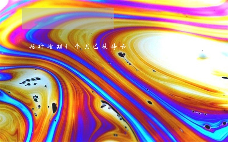 招行逾期4个月已被停卡 招行逾期4个月已被停卡