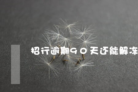 招行逾期90天还能解冻吗 招行逾期90天还能解冻吗