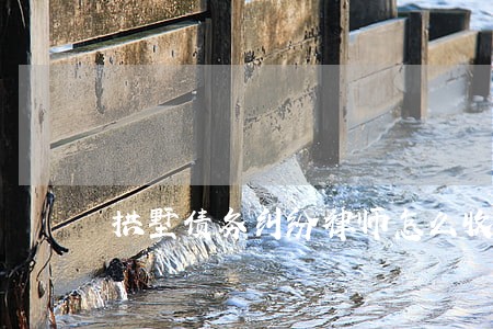 拱墅债务纠纷律师怎么收费 拱墅债务纠纷律师怎么收费