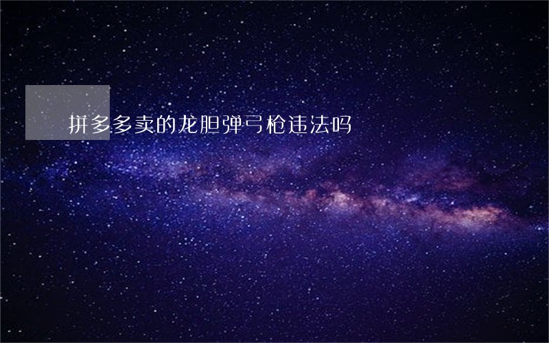 拼多多卖的龙胆弹弓枪违法吗 拼多多卖的龙胆弹弓枪违法吗