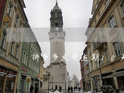 拼多多发货逾期10天会罚多少钱 拼多多发货逾期10天会罚多少钱