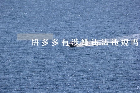拼多多有涉嫌违法违规吗 拼多多有涉嫌违法违规吗
