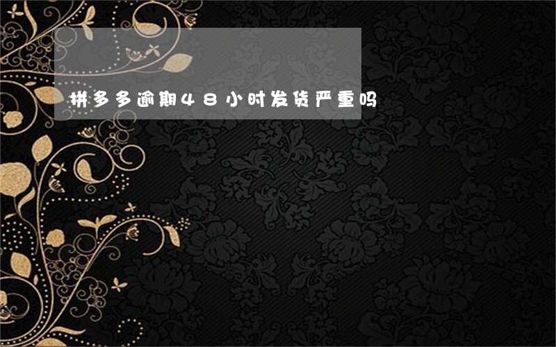 拼多多逾期48小时发货严重吗