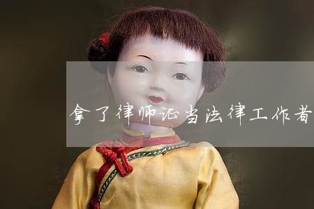 拿了律师证当法律工作者 拿了律师证当法律工作者