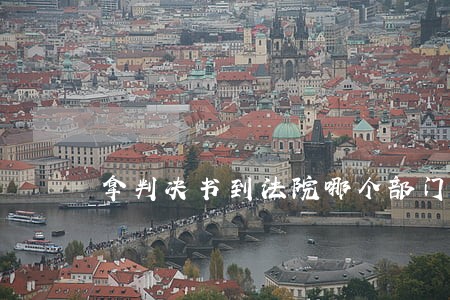 拿判决书到法院哪个部门 拿判决书到法院哪个部门
