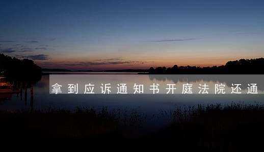 拿到应诉通知书开庭法院还通知吗 拿到应诉通知书开庭法院还通知吗