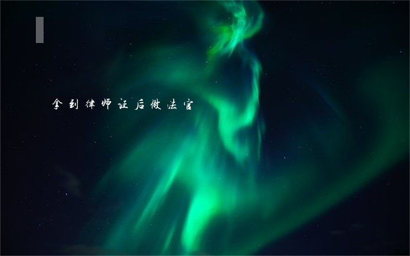 拿到律师证后做法官 拿到律师证后做法官
