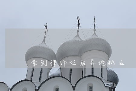 拿到律师证后异地执业 拿到律师证后异地执业