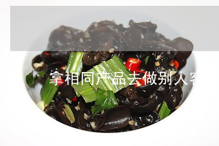 拿相同产品去做别人客户违法吗 拿相同产品去做别人客户违法吗