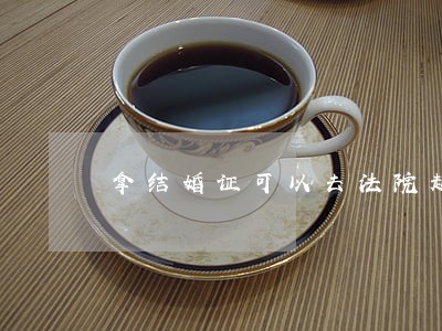 拿结婚证可以去法院起诉离婚证吗 拿结婚证可以去法院起诉离婚证吗
