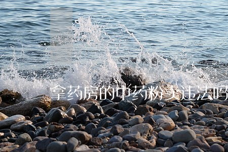 拿药房的中药粉卖违法吗 拿药房的中药粉卖违法吗