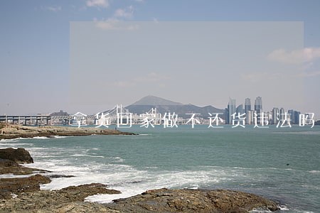 拿货回家做不还货违法吗 拿货回家做不还货违法吗