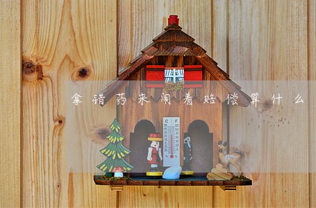 拿错药来闹着赔偿算什么违法 拿错药来闹着赔偿算什么违法
