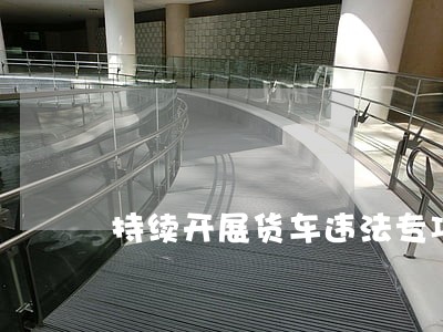 持续开展货车违法专项治理 持续开展货车违法专项治理