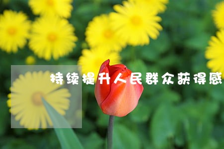 持续提升人民群众获得感 持续提升人民群众获得感
