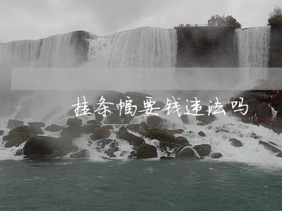 挂条幅要钱违法吗 挂条幅要钱违法吗