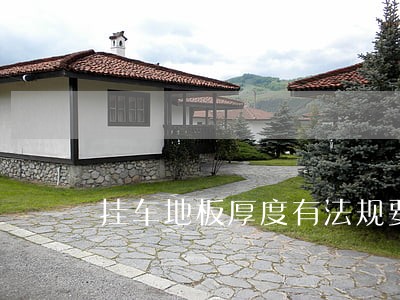挂车地板厚度有法规要求吗