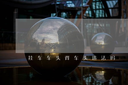 挂车车头背车头违法吗 挂车车头背车头违法吗
