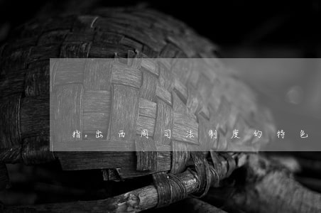 指出西周司法制度的特色 指出西周司法制度的特色